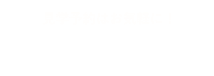 見学予約はお気軽に！